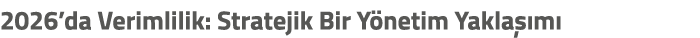 2026’da Verimlilik: Stratejik Bir Y netim Yakla m  