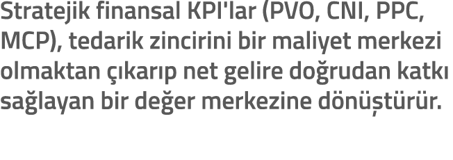 Stratejik finansal KPI'lar (PVO, CNI, PPC, MCP), tedarik zincirini bir maliyet merkezi olmaktan  kar p net gelire do...