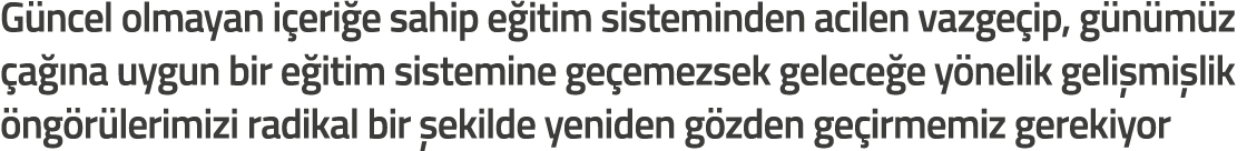 G ncel olmayan i eri e sahip e itim sisteminden acilen vazge ip  g n m z  a  na uygun bir e itim sistemine ge emezsek   